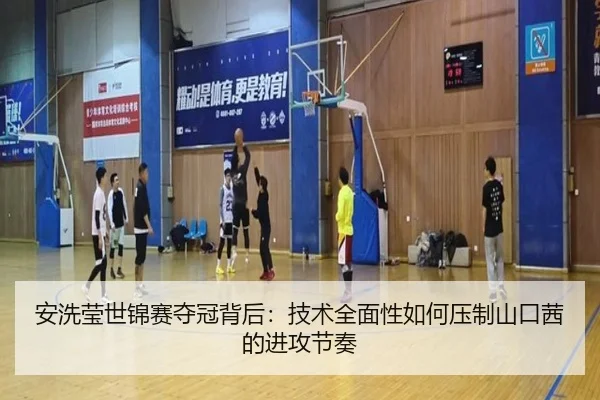 安洗莹世锦赛夺冠背后：技术全面性如何压制山口茜的进攻节奏