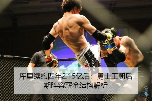 库里续约四年2.15亿后：勇士王朝后期阵容薪金结构解析